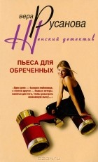 Вера Русанова - Пьеса для обреченных