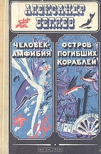 Александр Беляев - Человек-амфибия. Остров погибших кораблей (сборник)