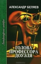 Александр Беляев - Голова профессора Доуэля. Ариэль (сборник)