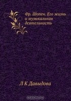 Лидия Давыдова - Фр. Шопен. Его жизнь и музыкальная деятельность
