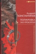 Андрей Константинов - Полукровка. Эхо проклятия