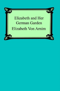 Elizabeth Arnim - Elizabeth and Her German Garden