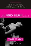 Edward St. Aubyn - The Patrick Melrose Novels: Never Mind, Bad News, Some Hope, and Mother&#039;s Milk