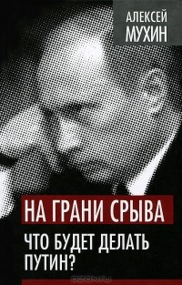 Алексей Мухин - На грани срыва. Что будет делать Путин?