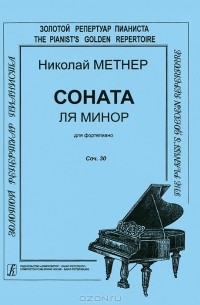 Николай Метнер - Николай Метнер. Соната ля минор для фортепиано. Cоч. 30