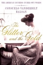 Consuelo Vanderbilt Balsan - The Glitter and the Gold: The American Duchess---In Her Own Words
