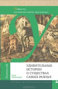 Пётр Образцов - Удивительные истории о существах самых разных