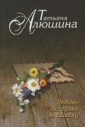 Татьяна Алюшина - Любовь без права на ошибку