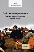Жан Старобинский - Действие и реакция. Жизнь и приключения одной пары