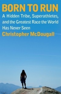 Кристофер Макдугл - Born to Run: A Hidden Tribe, Superathletes, and the Greatest Race the World Has Never Seen