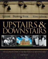 Sarah Warwick - Upstairs & Downstairs: The Illustrated Guide to the Real World of Downton Abbey