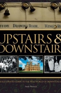 Sarah Warwick - Upstairs & Downstairs: The Illustrated Guide to the Real World of Downton Abbey