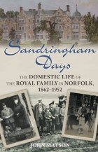 John Matson - Sandringham Days: The Domestic Life of the Royal Family in Norfolk, 1862-1952