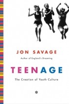 Jon Savage - Teenage: The Creation of Youth Culture