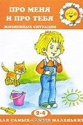Д. Н. Колдина - Про меня и про тебя. Жизненные ситуации. 2-4 года