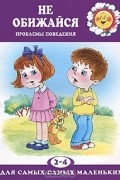 Елена Филякова - Не обижайся. Проблемы поведения. 2-4 года