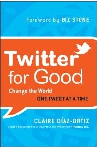 Claire Diaz-Ortiz - Twitter for Good: Change the World One Tweet at a Time