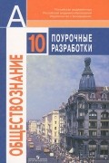  - Обществознание. Поурочные разработки. 10 класс