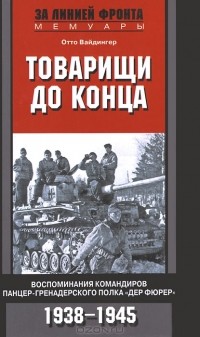 Отто Вайдингер - Товарищи до конца. Воспоминания командиров панцер-гренадерского полка "Дер Фюрер" 1938-1945