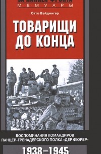 Отто Вайдингер - Товарищи до конца. Воспоминания командиров панцер-гренадерского полка "Дер Фюрер" 1938-1945