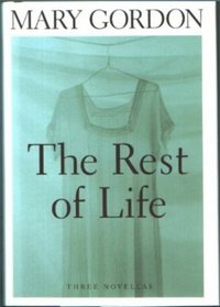 Мэри Гордон - The Rest of Life : Three Novellas