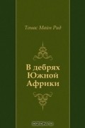 Томас Майн Рид - В дебрях Южной Африки