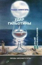 Павел Амнуэль - Удар гильотины (сборник)