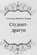 Александр Иванович Куприн - Студент-драгун