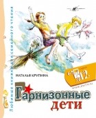 Наталья Крупина - Гарнизонные дети. Любимые книжки для семейного чтения