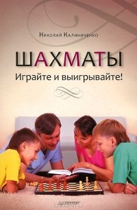 Н. М. Калиниченко - Шахматы. Играйте и выигрывайте!