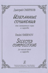 Дмитрий Смирнов - Дмитрий Смирнов. Избранные сочинения для смешанного хора a cappella