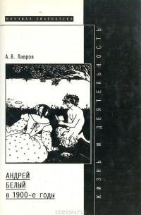 А. В. Лавров - Андрей Белый в 1900-е годы: Жизнь и литературная деятельность