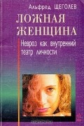 Альфред Щеголев - Ложная женщина. Невроз как внутренний театр личности