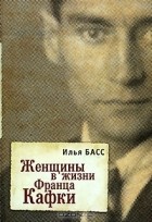 Илья Басс - Женщины в жизни Франца Кафки