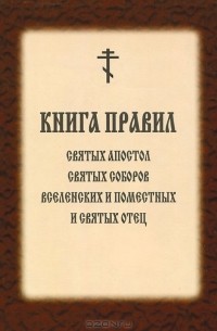  - Книга Правил Святых Апостолов, Святых Соборов Вселенских и Поместных и Святых Отцов