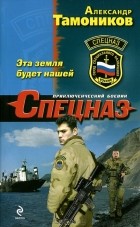 Александр Тамоников - Эта земля будет нашей