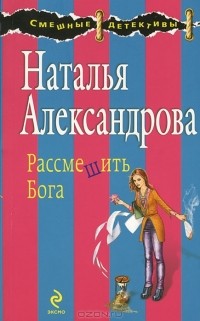 Наталья Александрова - Рассмешить Бога