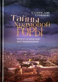 Станислав Сенькин - Тайны храмовой горы. Иерусалимские воспоминания