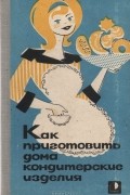Как приготовить дома кондитерские изделия