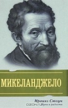 Ирвинг Стоун - Муки и радости: биографический роман о Микеланджело