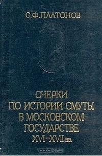 С. Ф. Платонов - Очерки по истории Смуты в Московском государстве XVI-XVII вв.