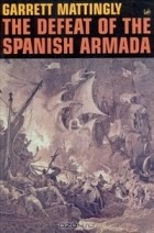 Garrett Mattingly - The Defeat Of The Spanish Armada