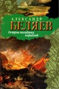 Александр Беляев - Остров Погибших Кораблей (сборник)