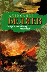 Александр Беляев - Остров Погибших Кораблей (сборник)