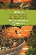 Жюль Верн - Великолепная Ориноко