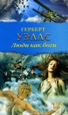 Герберт Уэллс - Люди как боги