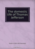 Sarah N. Randolph - The domestic life of Thomas Jefferson