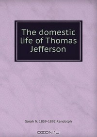 Sarah N. Randolph - The domestic life of Thomas Jefferson