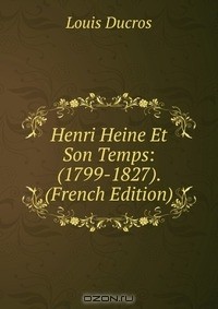 Louis Ducros - Henri Heine Et Son Temps: (1799-1827). (French Edition)