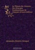 Alexandru Dimitrie Xenopol - La Theorie De L&#039;histoire: Des Principes Fondamentaux De L&#039;histoire (French Edition)